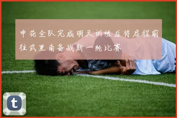 申花全队完成明天训练后将启程前往武里南备战新一轮比赛