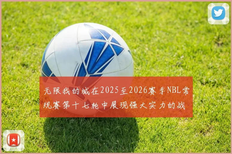 无限我的城在2025至2026赛季NBL常规赛第十七轮中展现强大实力的战报