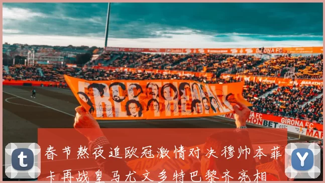春节熬夜追欧冠激情对决穆帅本菲卡再战皇马尤文多特巴黎齐亮相