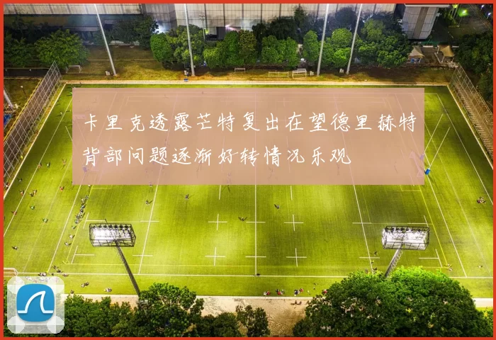 卡里克透露芒特复出在望德里赫特背部问题逐渐好转情况乐观