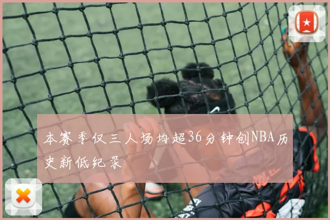 本赛季仅三人场均超36分钟创NBA历史新低纪录