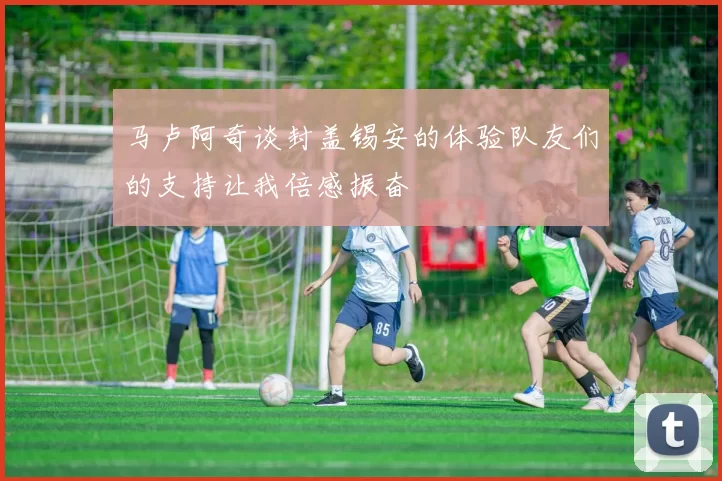 马卢阿奇谈封盖锡安的体验队友们的支持让我倍感振奋