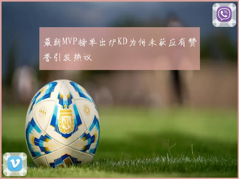 最新MVP榜单出炉KD为何未获应有赞誉引发热议