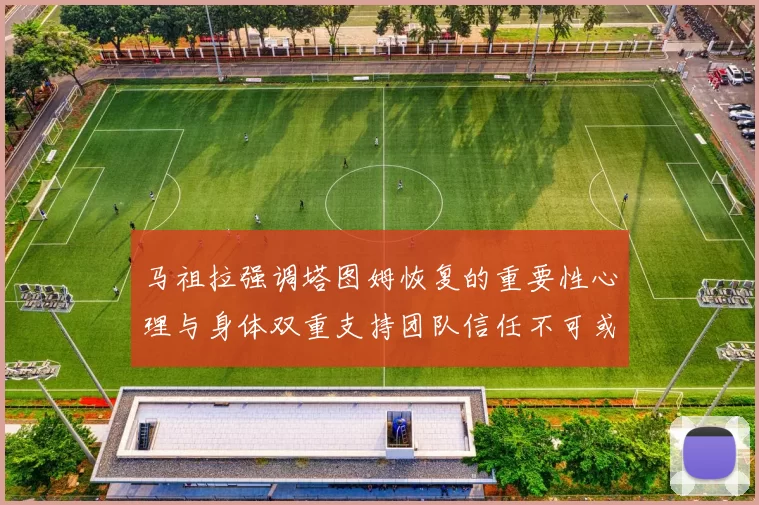 马祖拉强调塔图姆恢复的重要性心理与身体双重支持团队信任不可或缺
